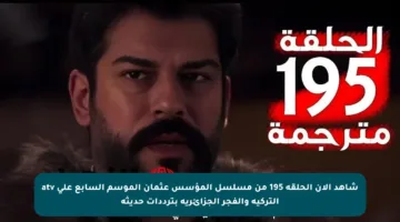 شاهد الآن الحلقة 195 من مسلسل المؤسس عثمان الموسم السابع على atv التركية والفجر الجزائرية بترددات حديثة